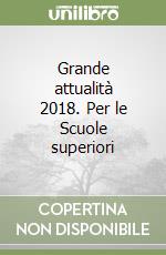 Grande attualità 2018. Per le Scuole superiori libro