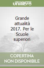 Grande attualità 2017. Per le Scuole superiori libro