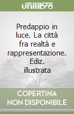 Predappio in luce. La città fra realtà e rappresentazione. Ediz. illustrata libro