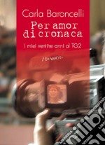 Per amor di cronaca. I miei ventitre anni al TG2 libro