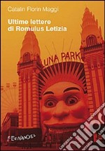 Ultime lettere di Romulus Letizia. La vita quotidiana al tempo di Silviu Berlusconescu libro