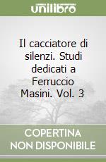 Il cacciatore di silenzi. Studi dedicati a Ferruccio Masini. Vol. 3 libro