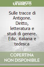 Sulle tracce di Antigone. Diritto, letteratura e studi di genere. Ediz. italiana e tedesca libro