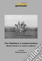 Tra ribellione e conservazione. Monte verità e la cultura tedesca. Ediz. italiana, inglese e tedesca libro