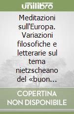 Meditazioni sull'Europa. Variazioni filosofiche e letterarie sul tema nietzscheano del «buon europeo» libro