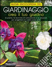 Nuova enciclopedia del giardinaggio. Crea il tuo giardino. Le piante, le tecniche di coltivazione e le soluzioni per progettare le vostre zone verdi libro