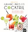 Grande libro dei cocktail. Una guida facile e completa per poter realizzare cocktail e frullati per ogni occasione libro