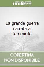 La grande guerra narrata al femminile libro