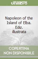 Napoleon of the Island of Elba. Ediz. illustrata libro