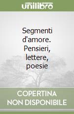 Segmenti d'amore. Pensieri, lettere, poesie libro