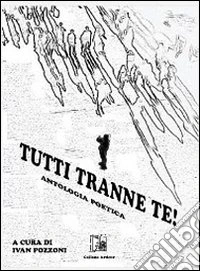 Tutti tranne te! Antologia poetica libro