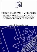 Scienza, marxismo e metafisica. Leszek Nowak e la scuola metodologica di Poznac libro