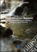 La cascata delle Marmore. Viaggio fotografico alla scoperta dai «sassi» e delle «cascate». Ediz. illustrata