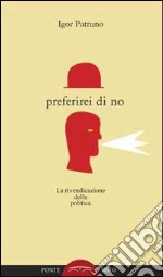 Preferirei di no. La rivendicazione della politica libro