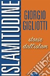 Islamitudine. Storie dall'Islam libro di Gigliotti Giorgio