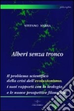 Alberi senza tronco. Il problema scientifico della crisi dell'evoluzionismo, i suoi rapporti con la teologia e le nuove prospettive filosofiche libro