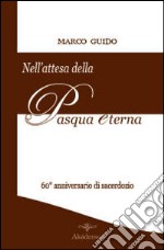 Nell'attesa della Pasqua eterna. Brevi riflessioni nel 60° anniversario di sacerdozio (12 agosto 1951-12 agosto 2011)