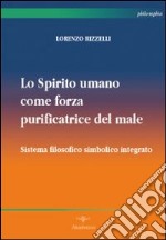 Lo spirito umano come forza purificatrice del male. Sistema filosofico simbolico integrato libro