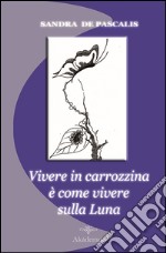 Vivere in carrozzina è come vivere sulla luna libro