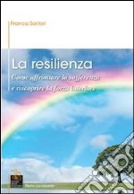 La resilienza. Come affrontare la sofferenza e riscoprire la forza interiore libro