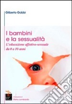 I bambini e la sessualità. L'educazione affettivo-sessuale da 0 a 10 anni libro