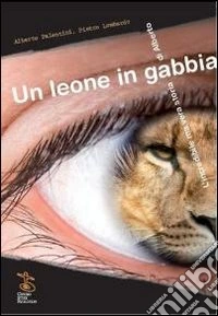 Un leone in gabbia. L'incredibile ma vera storia di Alberto libro