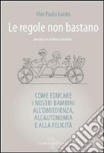 Le regole non bastano. Come educare i nostri bambini all'obbedienza, all'autonomia e alla felicità libro