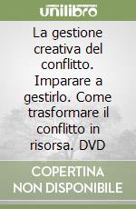 La gestione creativa del conflitto. Imparare a gestirlo. Come trasformare il conflitto in risorsa. DVD libro