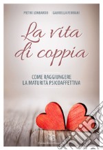 La vita di coppia. Come raggiungere la maturità psicoaffettiva libro