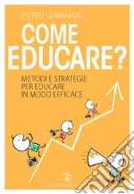 Come educare? Metodi e strategie per educare in modo efficace libro