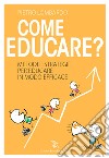 Come educare? Metodi e strategie per educare in modo efficace libro