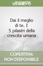 Dai il meglio di te. I 5 pilastri della crescita umana