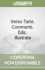 Verso l'arte. Commenti. Ediz. illustrata libro