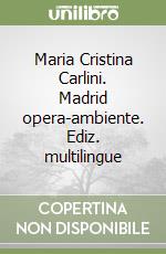 Maria Cristina Carlini. Madrid opera-ambiente. Ediz. multilingue libro