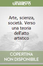 Arte, scienza, società. Verso una teoria dell'atto artistico libro