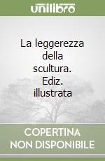 La leggerezza della scultura. Ediz. illustrata