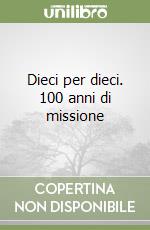 Dieci per dieci. 100 anni di missione libro