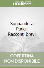 Sognando a Parigi. Racconti brevi libro