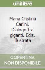 Maria Cristina Carlini. Dialogo tra giganti. Ediz. illustrata libro