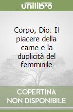 Corpo, Dio. Il piacere della carne e la duplicità del femminile libro