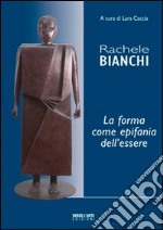 Rachele Bianchi, la forma come epifania dell'essere. Ediz. illustrata libro