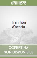 Tra i fiori d'acacia libro