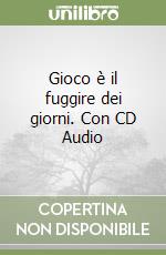 Gioco è il fuggire dei giorni. Con CD Audio