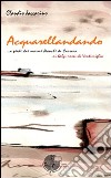 Acquarellandando. A piedi dai marmi bianchi di Carrara ai balzi rossi di Ventimiglia libro