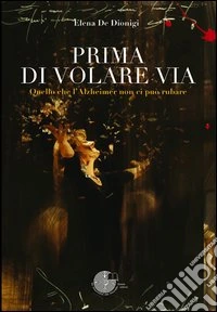 Prima di volare via. Quello che l'Alzheimer non ci può rubare libro