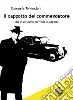 Il cappotto del commendatore. Vita di uomo che visse a Magenta libro