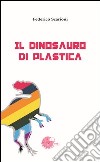 Il dinosauro di plastica libro di Scarioni Federico