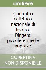 Contratto collettico nazionale di lavoro. Dirigenti piccole e medie imprese libro