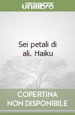 Sei petali di ali. Haiku libro