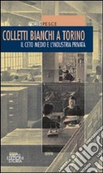 Colletti bianchi a Torino. Il ceto medio e l'industria privata (1900-1945) libro